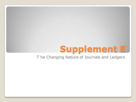 Supplement E T he Changing Nature of Journals and Ledgers.