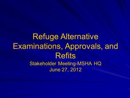 Refuge Alternative Examinations, Approvals, and Refits Stakeholder Meeting-MSHA HQ June 27, 2012.