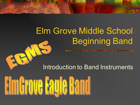 Elm Grove Middle School Beginning Band Introduction to Band Instruments.