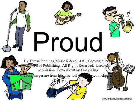 Most images are from http://school.discovery.com/clipart/ Proud By Teresa Jennings, Music K-8 vol. 4 #1, Copyright 1993 Plank Road Publishing. All Rights.