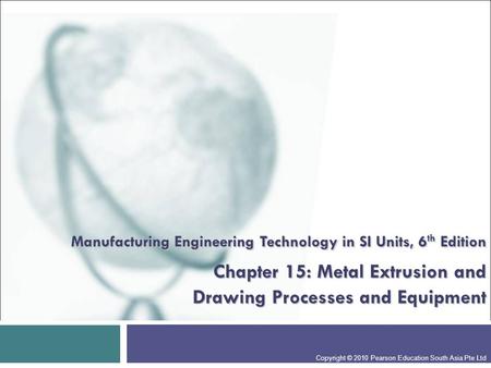 Manufacturing Engineering Technology in SI Units, 6th Edition Chapter 15: Metal Extrusion and Drawing Processes and Equipment Presentation slide for.