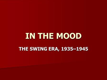 IN THE MOOD THE SWING ERA, 1935–1945. Swing Music and American Culture The swing era: 1935–1945 The swing era: 1935–1945 –Beginning in 1935, a new style.