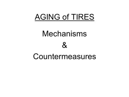AGING of TIRES Mechanisms & Countermeasures. Aging of Tires (Mechanisms and Countermeasures)  As a pneumatic tire grows older chemical changes take place.