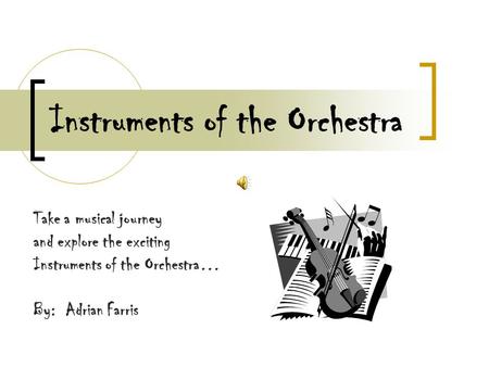 Instruments of the Orchestra Take a musical journey and explore the exciting Instruments of the Orchestra… By: Adrian Farris.