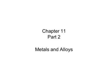Chapter 11 Part 2 Metals and Alloys.