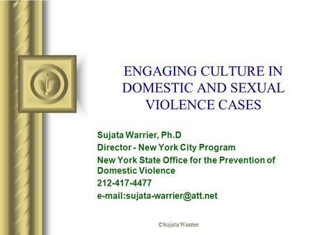 ©Sujata Warrier ENGAGING CULTURE IN DOMESTIC AND SEXUAL VIOLENCE CASES Sujata Warrier, Ph.D Director - New York City Program New York State Office for.