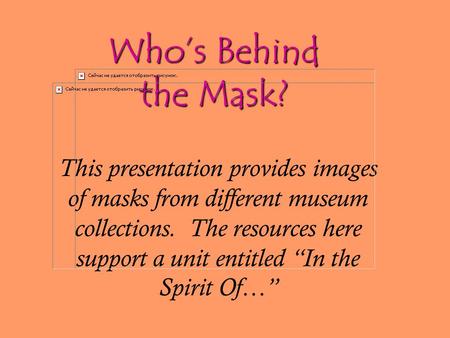 Who’s Behind the Mask? This presentation provides images of masks from different museum collections. The resources here support a unit entitled “In the.
