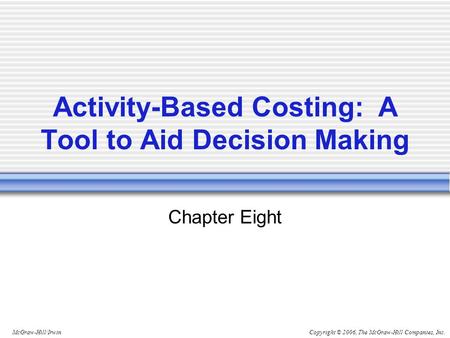 Copyright © 2006, The McGraw-Hill Companies, Inc.McGraw-Hill/Irwin Activity-Based Costing: A Tool to Aid Decision Making Chapter Eight.