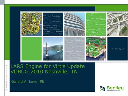 © 2009 Bentley Systems, Incorporated LARS Engine for Virtis Update VOBUG 2010 Nashville, TN Ronald A. Love, PE.