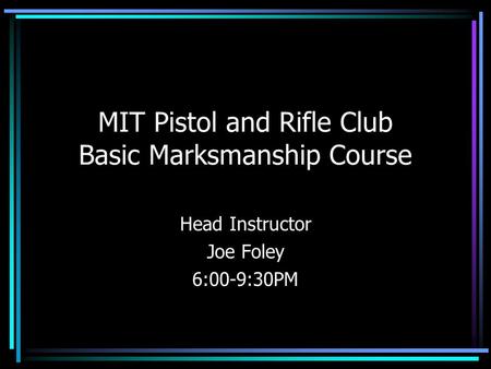 MIT Pistol and Rifle Club Basic Marksmanship Course Head Instructor Joe Foley 6:00-9:30PM.