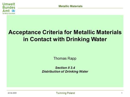 Twinning Poland Metallic Materials 22.04.20091 Acceptance Criteria for Metallic Materials in Contact with Drinking Water Thomas Rapp Section II 3.4 Distribution.