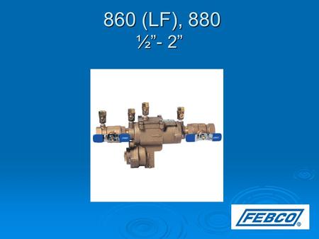 860 (LF), 880 ½”- 2” 860 (LF), 880 ½”- 2”. Modification Overview  Production of the ½ - 2” 860 series began in 1997 and is current.  The 880 is an “N”