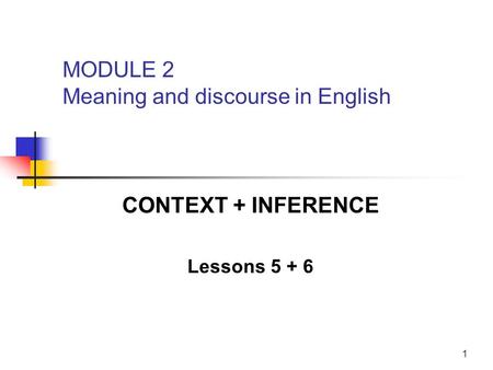 1 CONTEXT + INFERENCE Lessons 5 + 6 MODULE 2 Meaning and discourse in English.