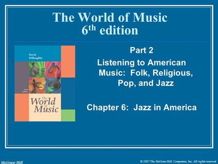 © 2007 The McGraw-Hill Companies, Inc. All rights reserved McGraw-Hill The World of Music 6 th edition Part 2 Listening to American Music: Folk, Religious,