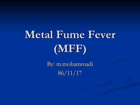 Metal Fume Fever (MFF) By: m.mohammadi 86/11/17. Introduction An acute, self-limiting, flu-like inhalational fever attributed to exposure to a number.