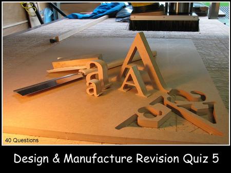 Design & Manufacture Revision Quiz 5 40 Questions.