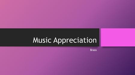 Music Appreciation Brass. There are multiple types of brass instruments. To list a few there are... Trumpets, Trombones, Tubas, French Horn, Euphonium,