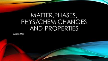 MATTER,PHASES, PHYS/CHEM CHANGES AND PROPERTIES Warm-Ups.