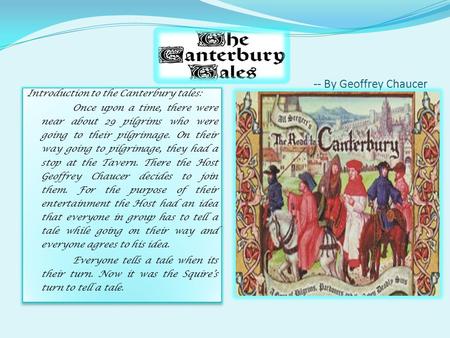 -- By Geoffrey Chaucer Introduction to the Canterbury tales: Once upon a time, there were near about 29 pilgrims who were going to their pilgrimage. On.