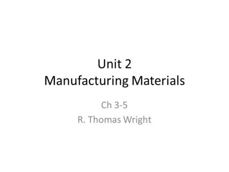 Unit 2 Manufacturing Materials Ch 3-5 R. Thomas Wright.