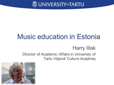 Music education in Estonia Harry Illak Director of Academic Affairs in Univeristy of Tartu Viljandi Culture Acadmey.
