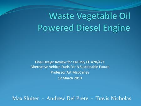Max Sluiter - Andrew Del Prete - Travis Nicholas Final Design Review for Cal Poly EE 470/471 Alternative Vehicle Fuels For A Sustainable Future Professor.