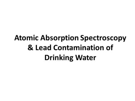 Atomic Absorption Spectroscopy & Lead Contamination of Drinking Water.