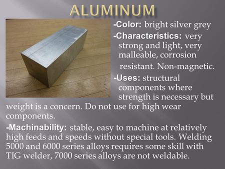 Color -Color: bright silver grey Characteristics -Characteristics: very strong and light, very malleable, corrosion resistant. Non-magnetic. Uses -Uses: