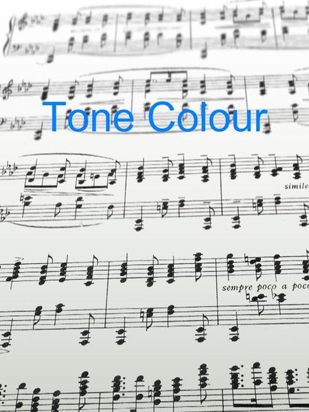 Tone Colour. Overview – Tone Colour TONE COLOUR refers to that aspect of sound that allows the listener to identify the sound source or combinations of.