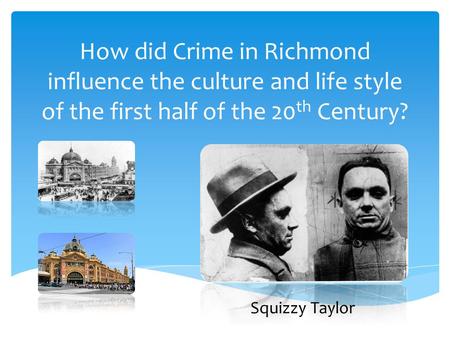 How did Crime in Richmond influence the culture and life style of the first half of the 20th Century? Squizzy Taylor.