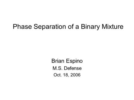 Phase Separation of a Binary Mixture Brian Espino M.S. Defense Oct. 18, 2006.