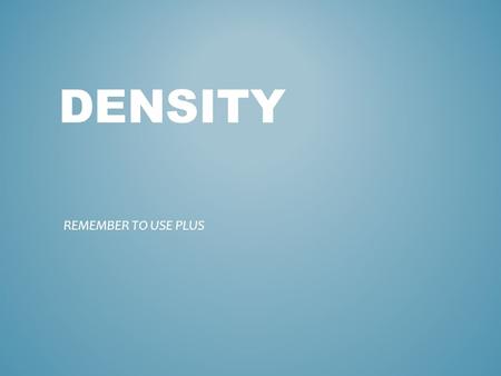 DENSITY REMEMBER TO USE PLUS. A measure of how closely the mass of a substance is packed in a given volume Physical property Mass per unit of volume of.