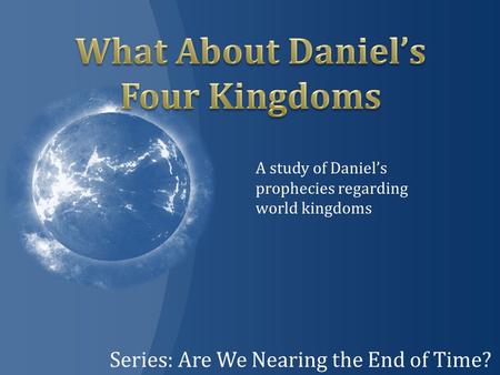 Series: Are We Nearing the End of Time? A study of Daniel’s prophecies regarding world kingdoms.
