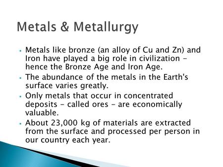Metals & Metallurgy Metals like bronze (an alloy of Cu and Zn) and Iron have played a big role in civilization - hence the Bronze Age and Iron Age. The.