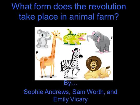 What form does the revolution take place in animal farm? By… Sophie Andrews, Sam Worth, and Emily Vicary.