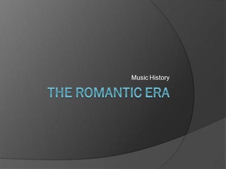 Music History. The Romantic Era (1820 - 1900)  The term Romantic refers to the music being expressive and emotional (rather than referring specifically.