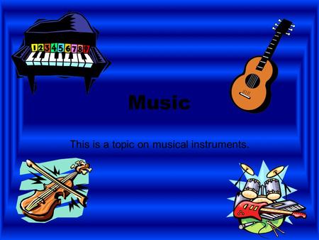 Music This is a topic on musical instruments. Instruments String instruments Woodwind instruments Percussion instruments Brass instruments.