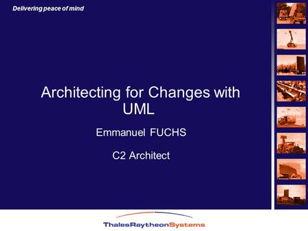 Delivering peace of mind Architecting for Changes with UML Emmanuel FUCHS C2 Architect.