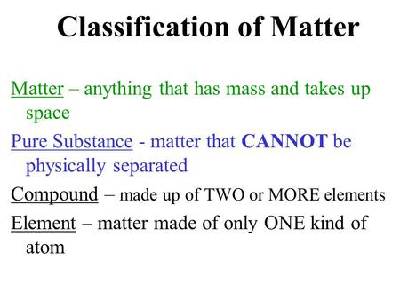 Classification of Matter Matter – anything that has mass and takes up space Pure Substance - matter that CANNOT be physically separated Compound – made.