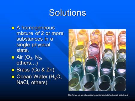 Solutions A homogeneous mixture of 2 or more substances in a single physical state. A homogeneous mixture of 2 or more substances in a single physical.