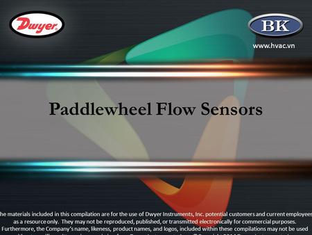 Www.hvac.vn Paddlewheel Flow Sensors The materials included in this compilation are for the use of Dwyer Instruments, Inc. potential customers and current.