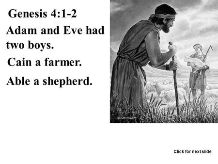Genesis 4:1-2 Cain a farmer. Able a shepherd. Adam and Eve had two boys. Click for next slide.