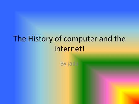 The History of computer and the internet! By jada.