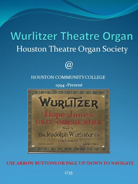 Houston Theatre Organ HOUSTON COMMUNITY COLLEGE 1994 -Present USE ARROW BUTTONS OR PAGE UP/DOWN TO NAVIGATE 1/35.