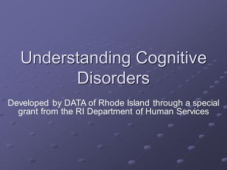 Understanding Cognitive Disorders Developed by DATA of Rhode Island through a special grant from the RI Department of Human Services.