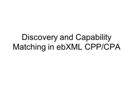 Discovery and Capability Matching in ebXML CPP/CPA.