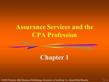 1 - 1 ©2003 Prentice Hall Business Publishing, Essentials of Auditing 1/e, Arens/Elder/Beasley Assurance Services and the CPA Profession Chapter 1.