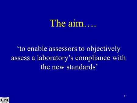 1 The aim…. ‘to enable assessors to objectively assess a laboratory’s compliance with the new standards’