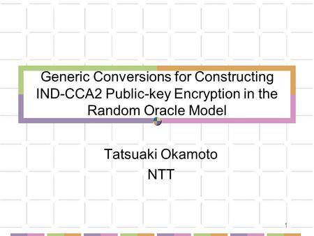1 Generic Conversions for Constructing IND-CCA2 Public-key Encryption in the Random Oracle Model Tatsuaki Okamoto NTT.