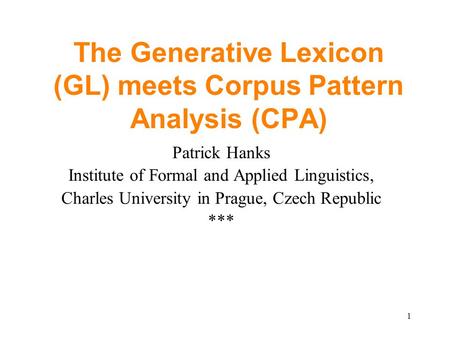 1 The Generative Lexicon (GL) meets Corpus Pattern Analysis (CPA) Patrick Hanks Institute of Formal and Applied Linguistics, Charles University in Prague,